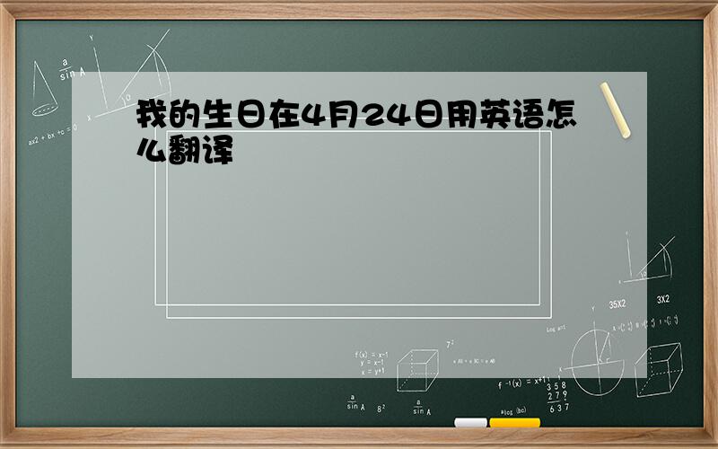 我的生日在4月24日用英语怎么翻译