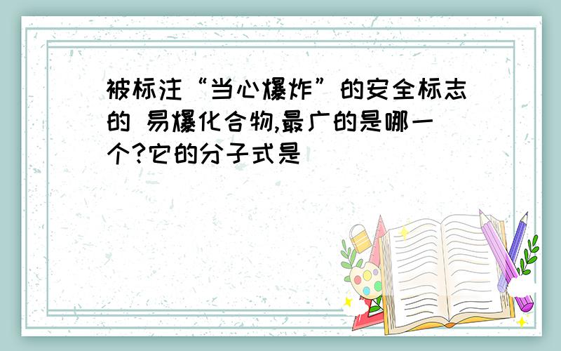 被标注“当心爆炸”的安全标志的 易爆化合物,最广的是哪一个?它的分子式是（