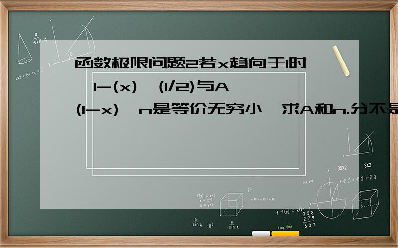 函数极限问题2若x趋向于1时,1-(x)∧(1/2)与A(1-x)∧n是等价无穷小,求A和n.分不是问题,