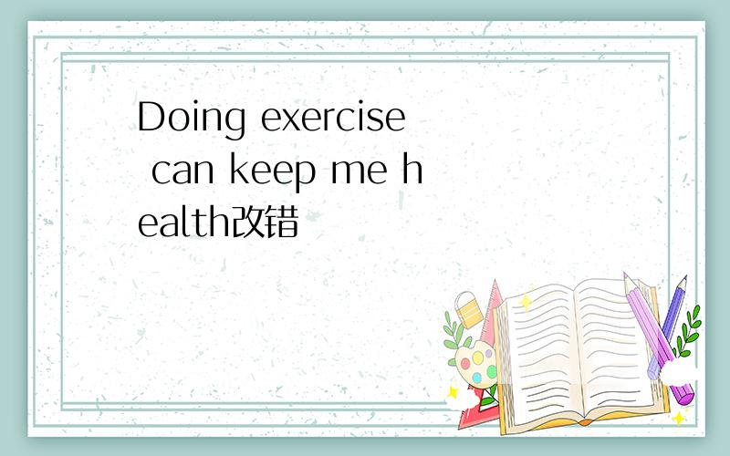 Doing exercise can keep me health改错