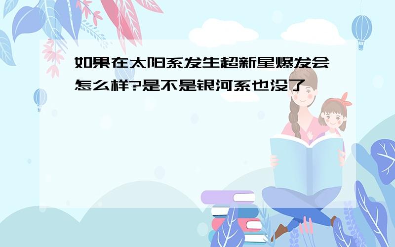 如果在太阳系发生超新星爆发会怎么样?是不是银河系也没了