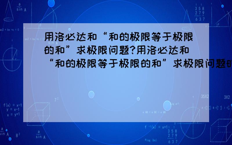 用洛必达和“和的极限等于极限的和”求极限问题?用洛必达和“和的极限等于极限的和”求极限问题时,是不是最后要是求出极限为0或是无穷,或是一点的左右极限不等,就说明不能用这两种