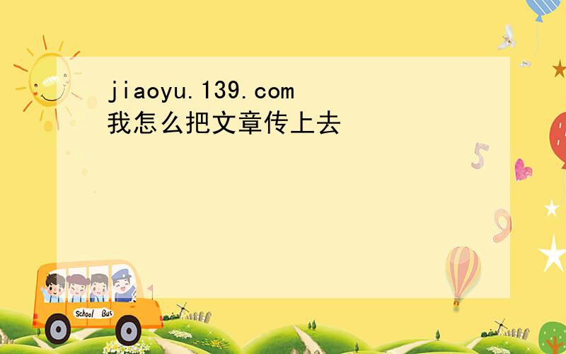 jiaoyu.139.com我怎么把文章传上去