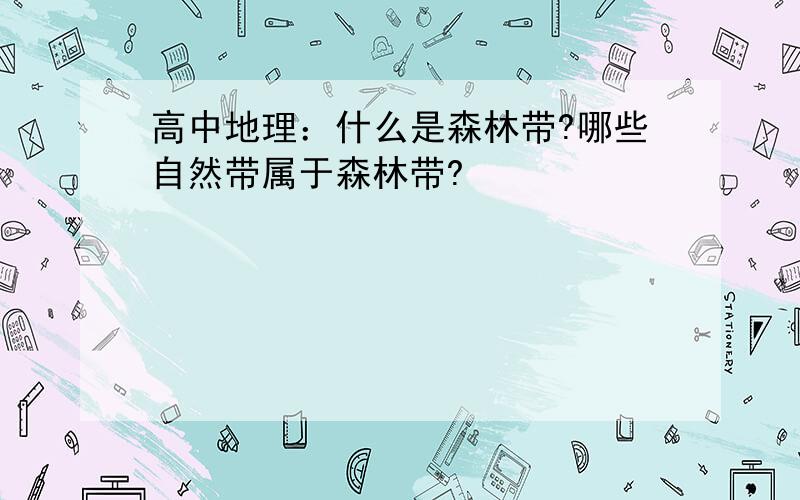 高中地理：什么是森林带?哪些自然带属于森林带?