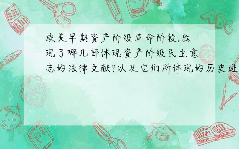 欧美早期资产阶级革命阶段,出现了哪几部体现资产阶级民主意志的法律文献?以及它们所体现的历史进步性...欧美早期资产阶级革命阶段,出现了哪几部体现资产阶级民主意志的法律文献?以及