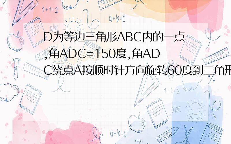 D为等边三角形ABC内的一点,角ADC=150度,角ADC绕点A按顺时针方向旋转60度到三角形AEB的位置