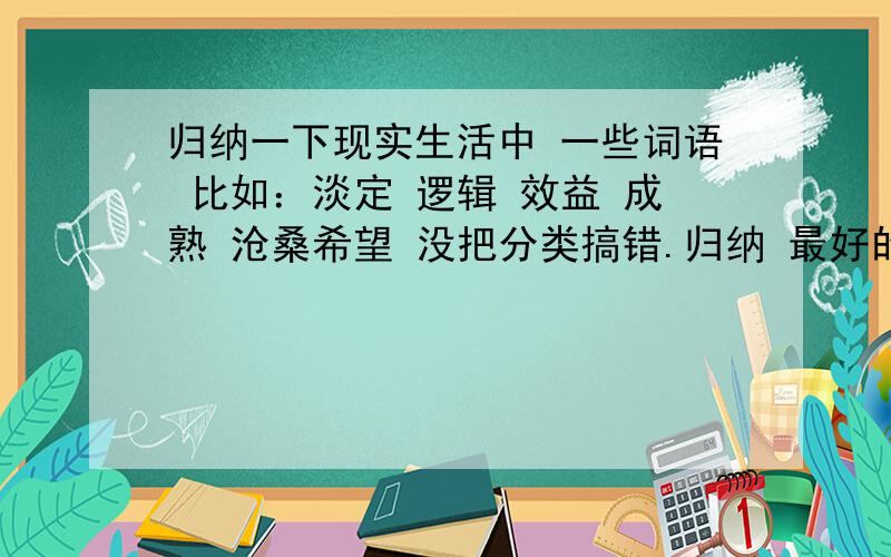 归纳一下现实生活中 一些词语 比如：淡定 逻辑 效益 成熟 沧桑希望 没把分类搞错.归纳 最好的 这是网络术语 不属于 这领域