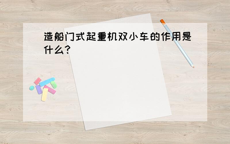 造船门式起重机双小车的作用是什么?