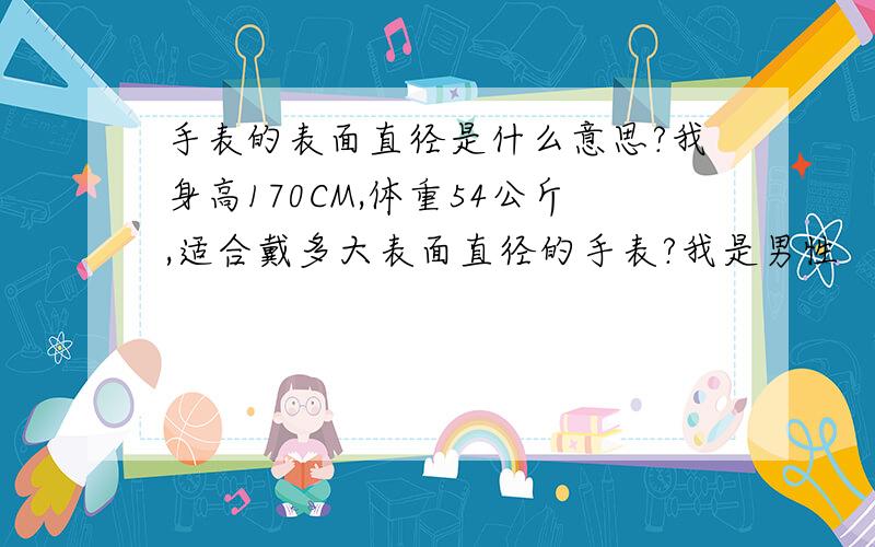 手表的表面直径是什么意思?我身高170CM,体重54公斤,适合戴多大表面直径的手表?我是男性