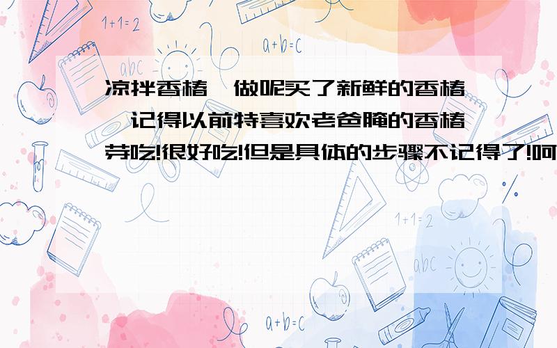 凉拌香椿咋做呢买了新鲜的香椿,记得以前特喜欢老爸腌的香椿芽吃!很好吃!但是具体的步骤不记得了!呵呵