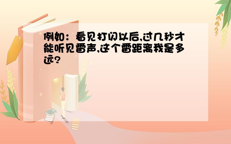 例如：看见打闪以后,过几秒才能听见雷声,这个雷距离我是多远?