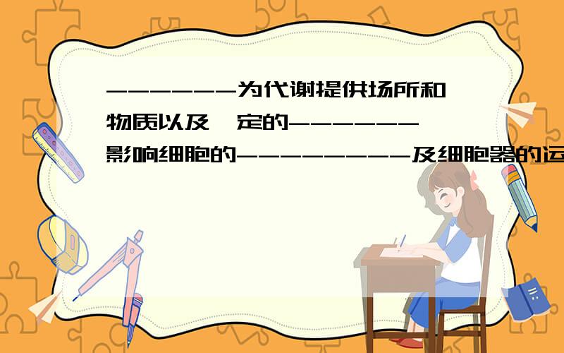 ------为代谢提供场所和物质以及一定的------,影响细胞的--------及细胞器的运转.