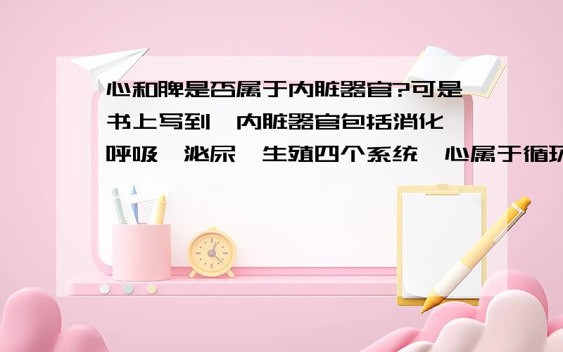 心和脾是否属于内脏器官?可是书上写到,内脏器官包括消化,呼吸,泌尿,生殖四个系统,心属于循环,脾是淋巴器官,现在和同学争起来了…………书上的一道题是属于内脏的中空器官的是A心B肺C