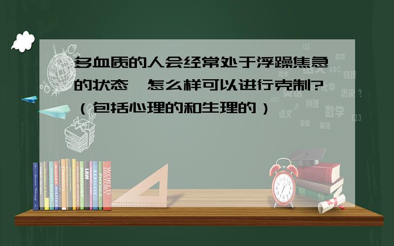 多血质的人会经常处于浮躁焦急的状态,怎么样可以进行克制?（包括心理的和生理的）