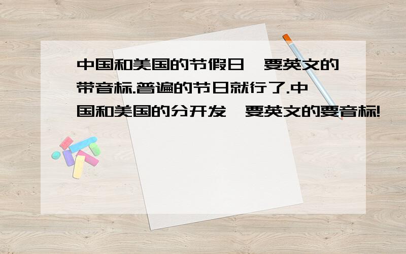 中国和美国的节假日,要英文的带音标.普遍的节日就行了.中国和美国的分开发,要英文的要音标!