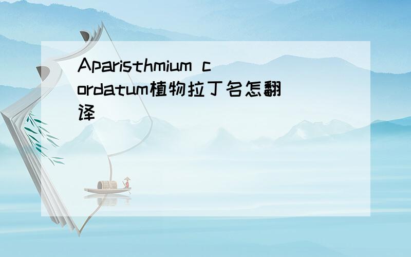 Aparisthmium cordatum植物拉丁名怎翻译