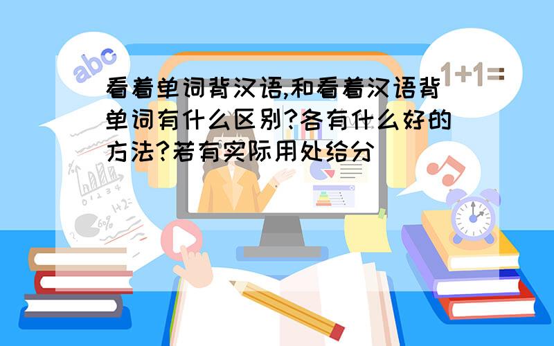 看着单词背汉语,和看着汉语背单词有什么区别?各有什么好的方法?若有实际用处给分