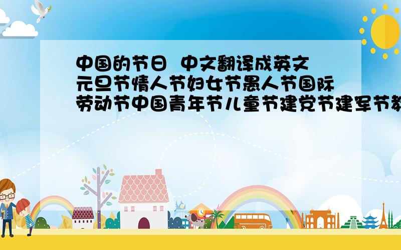 中国的节日  中文翻译成英文元旦节情人节妇女节愚人节国际劳动节中国青年节儿童节建党节建军节教师节国庆节中国记者日冬至节