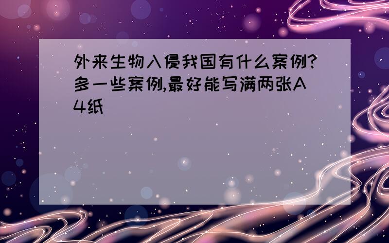 外来生物入侵我国有什么案例?多一些案例,最好能写满两张A4纸