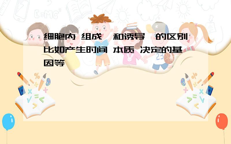 细胞内 组成酶和诱导酶的区别比如产生时间 本质 决定的基因等