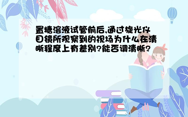 置糖溶液试管前后,通过旋光仪目镜所观察到的视场为什么在清晰程度上有差别?能否调清晰?