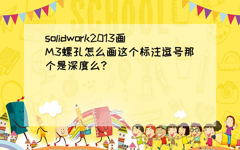 solidwork2013画M3螺孔怎么画这个标注逗号那个是深度么?