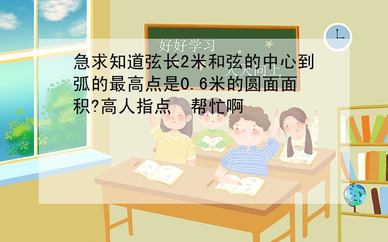 急求知道弦长2米和弦的中心到弧的最高点是0.6米的圆面面积?高人指点  帮忙啊