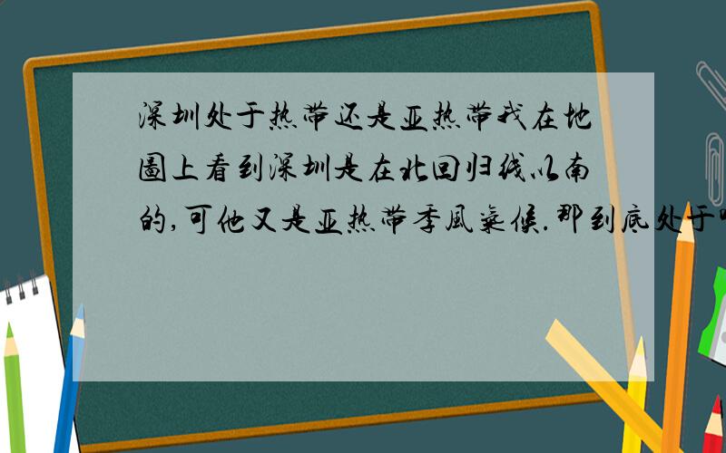 深圳处于热带还是亚热带我在地图上看到深圳是在北回归线以南的,可他又是亚热带季风气候.那到底处于哪个带