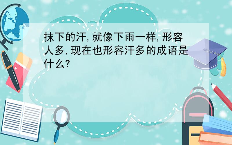 抹下的汗,就像下雨一样,形容人多,现在也形容汗多的成语是什么?