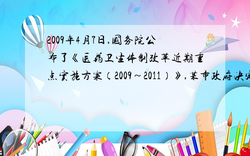 2009年4月7日,国务院公布了《医药卫生体制改革近期重点实施方案（2009～2011）》,某市政府决定2009年投入6000万元用于改善医疗卫生服务,比例2008年增加了1250万元．投入资金的服务对象包括“