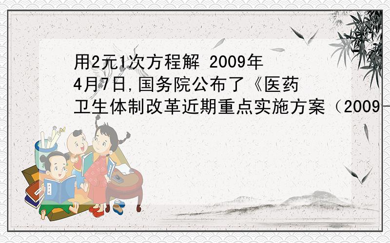 用2元1次方程解 2009年4月7日,国务院公布了《医药卫生体制改革近期重点实施方案（2009－2011年）》,某市政1.该政府208年投入改善医疗卫生服务资金是多少万元?                       2.该政府2009年