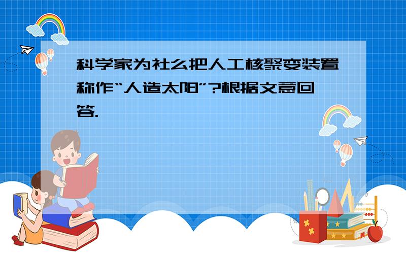 科学家为社么把人工核聚变装置称作“人造太阳”?根据文意回答.