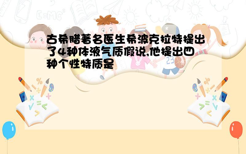 古希腊著名医生希波克拉特提出了4种体液气质假说,他提出四种个性特质是