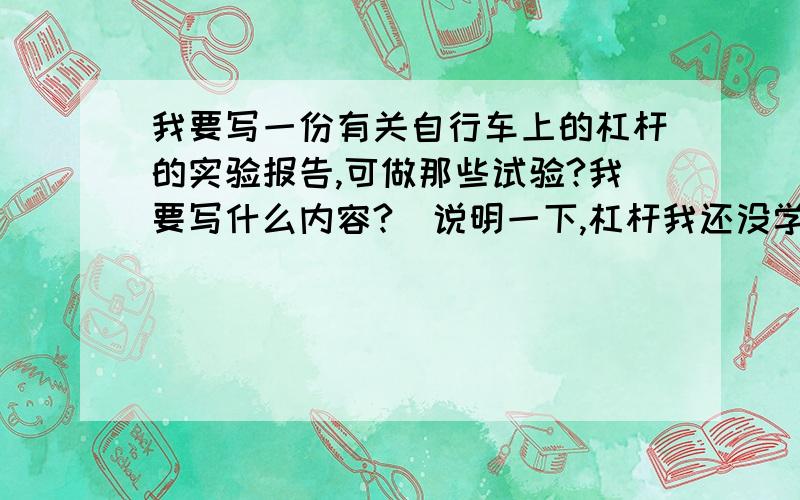 我要写一份有关自行车上的杠杆的实验报告,可做那些试验?我要写什么内容?（说明一下,杠杆我还没学,