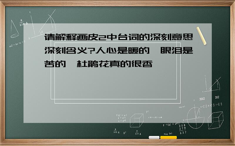 请解释画皮2中台词的深刻意思深刻含义?人心是暖的,眼泪是苦的,杜鹃花真的很香