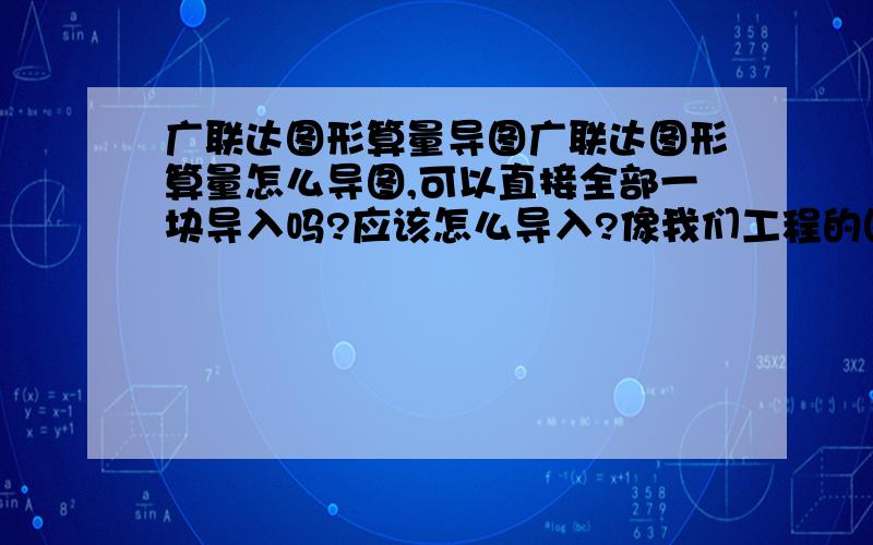 广联达图形算量导图广联达图形算量怎么导图,可以直接全部一块导入吗?应该怎么导入?像我们工程的图,所有的图都在一面,可以不分开直接全部导入吗?