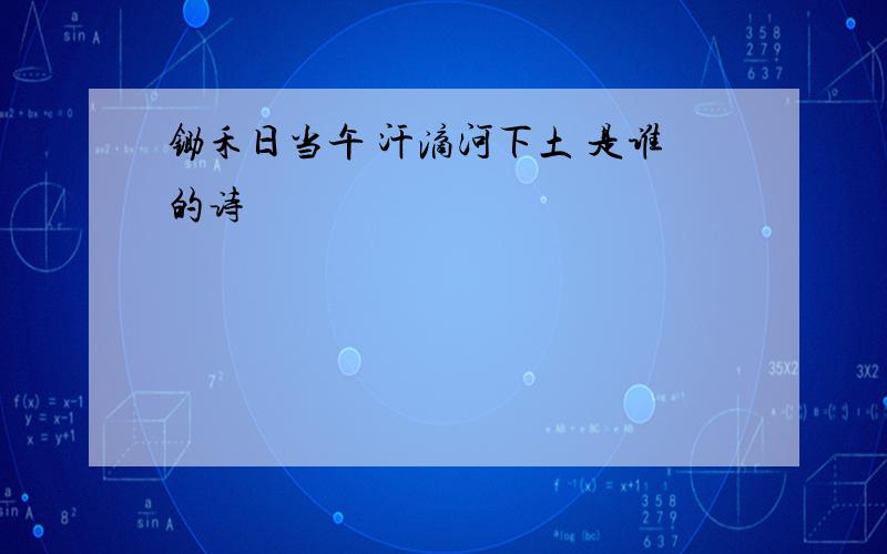 锄禾日当午 汗滴河下土 是谁的诗