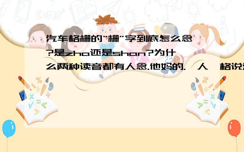 汽车格栅的“栅”字到底怎么念?是zha还是shan?为什么两种读音都有人念.他妈的，一人一格说法，跟没问一样。