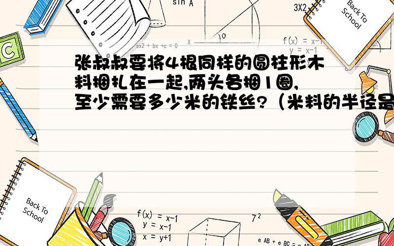 张叔叔要将4根同样的圆柱形木料捆扎在一起,两头各捆1圈,至少需要多少米的铁丝?（米料的半径是6厘米.)