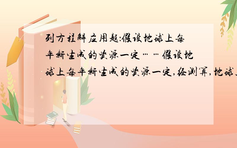 列方程解应用题：假设地球上每年新生成的资源一定……假设地球上每年新生成的资源一定,经测算,地球上的全部资源可供110亿人生活90年,或者供90亿人生活210年.世界人口必须控制在多少以