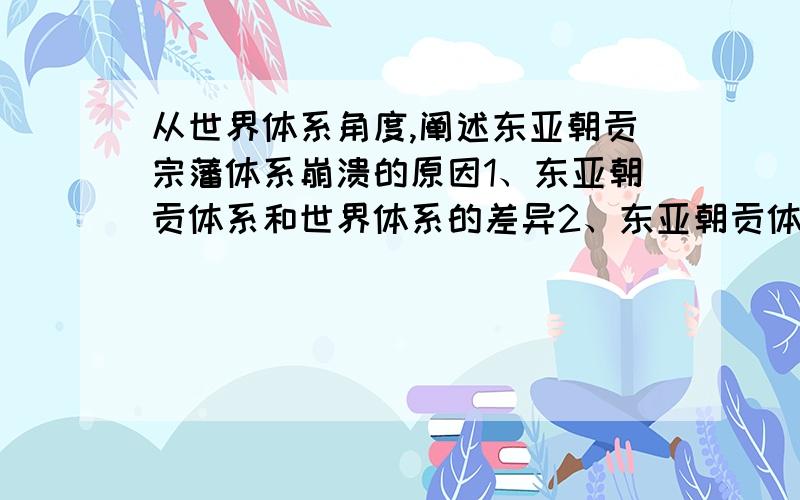 从世界体系角度,阐述东亚朝贡宗藩体系崩溃的原因1、东亚朝贡体系和世界体系的差异2、东亚朝贡体系崩溃的原因3、得出的结论