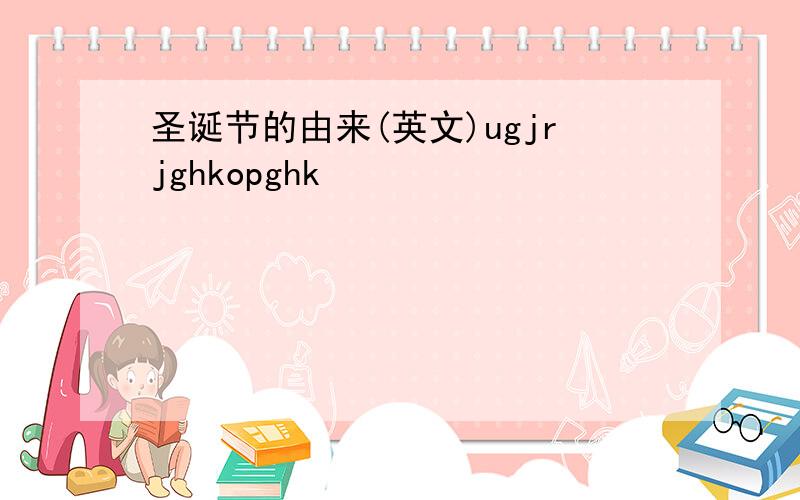 圣诞节的由来(英文)ugjrjghkopghk