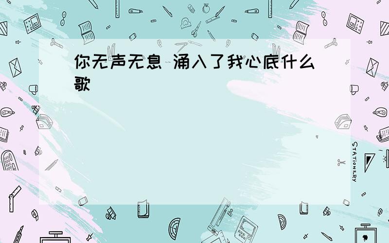 你无声无息 涌入了我心底什么歌