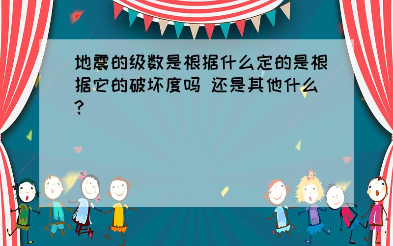 地震的级数是根据什么定的是根据它的破坏度吗 还是其他什么?