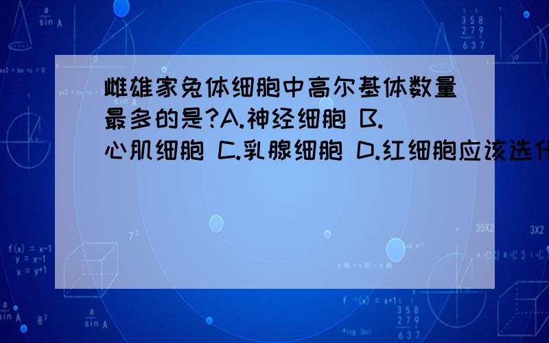 雌雄家兔体细胞中高尔基体数量最多的是?A.神经细胞 B.心肌细胞 C.乳腺细胞 D.红细胞应该选什么?为什么?