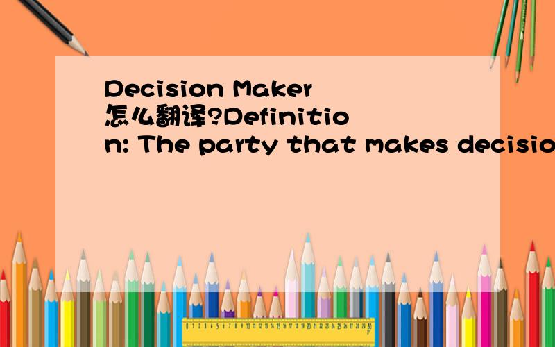 Decision Maker怎么翻译?Definition: The party that makes decisions first in games. Generally speaking, the decision maker initiatively chooses an oriented action based on his feelings, experience, and the apparent condition.