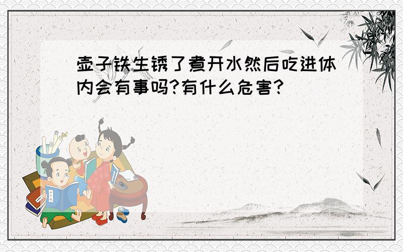 壶子铁生锈了煮开水然后吃进体内会有事吗?有什么危害?