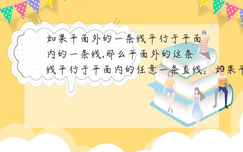 如果平面外的一条线平行于平面内的一条线,那么平面外的这条线平行于平面内的任意一条直线；如果平面外的一条线垂直于这个平面内,那么平面外的这条线垂直于平面内的任意一条直线；