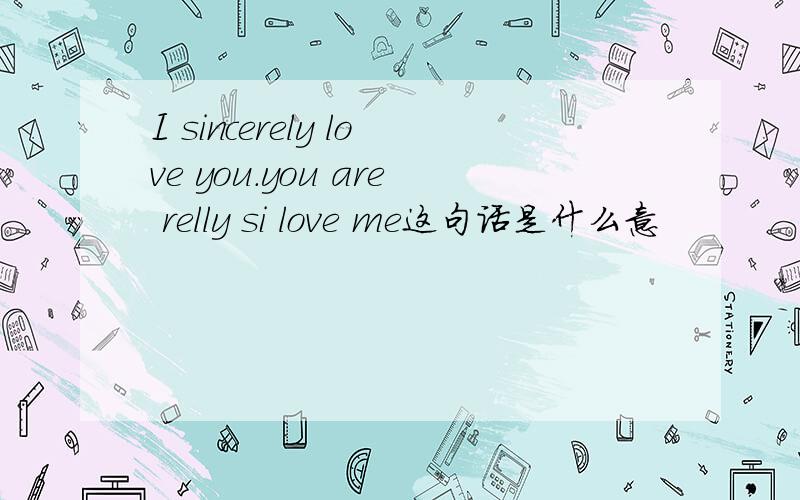 I sincerely love you.you are relly si love me这句话是什么意