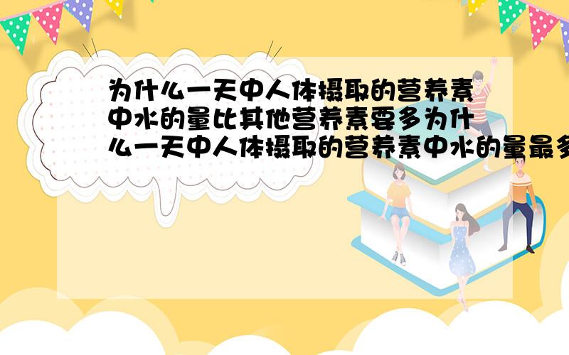 为什么一天中人体摄取的营养素中水的量比其他营养素要多为什么一天中人体摄取的营养素中水的量最多,为什么比其他营养素,比如糖类,蛋白质要多